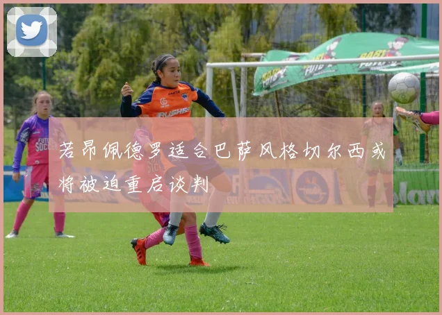 若昂佩德罗适合巴萨风格切尔西或将被迫重启谈判