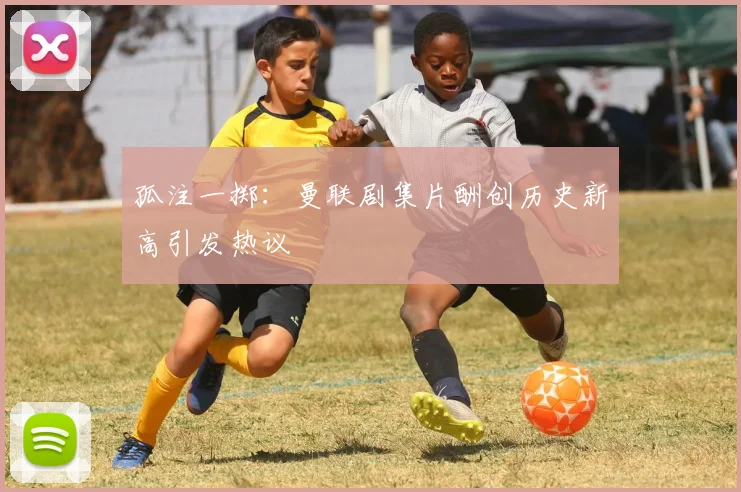 孤注一掷：曼联剧集片酬创历史新高引发热议