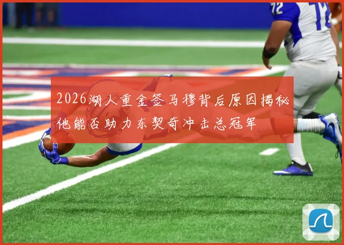 2026湖人重金签马穆背后原因揭秘他能否助力东契奇冲击总冠军