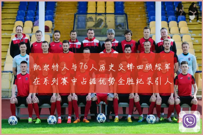 凯尔特人与76人历史交锋回顾绿军在系列赛中占据优势全胜纪录引人关注