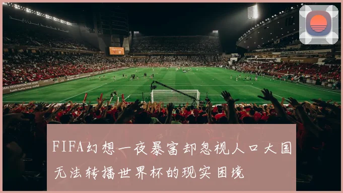 FIFA幻想一夜暴富却忽视人口大国无法转播世界杯的现实困境
