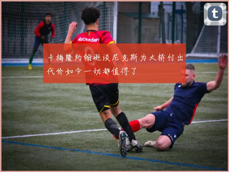卡梅隆约翰逊谈尼克斯为大桥付出代价如今一切都值得了
