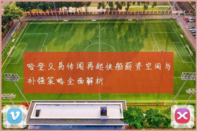 哈登交易传闻再起快船薪资空间与补强策略全面解析