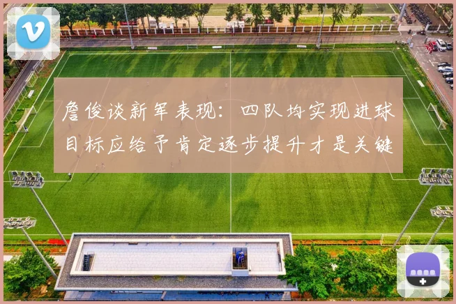 詹俊谈新军表现：四队均实现进球目标应给予肯定逐步提升才是关键